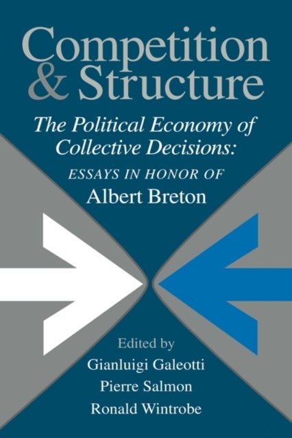 Competition and Structure - The Political Economy of Collective Decisions: Essays in Honor of Albert Breton