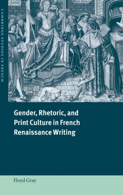 Gender, Rhetoric, and Print Culture in French Renaissance Writing