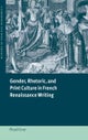 Gender, Rhetoric, and Print Culture in French Renaissance Writing
