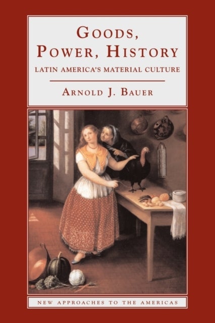 Goods, Power, History - Latin America's Material Culture