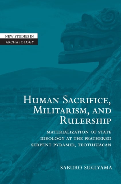 Human Sacrifice, Militarism, and Rulership - Materialization of State Ideology at the Feathered Serpent Pyramid, Teotihuacan