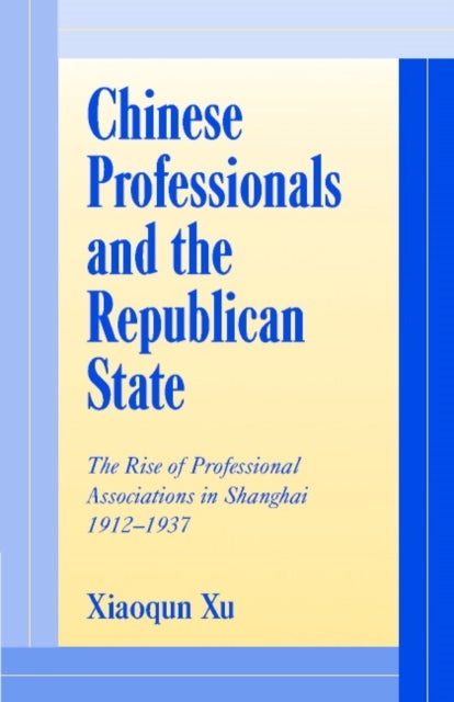 Chinese Professionals and the Republican State - The Rise of Professional Associations in Shanghai, 1912–1937