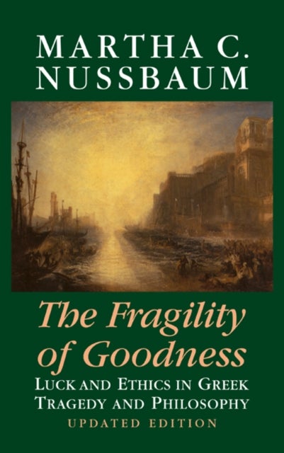 The Fragility of Goodness - Luck and Ethics in Greek Tragedy and Philosophy