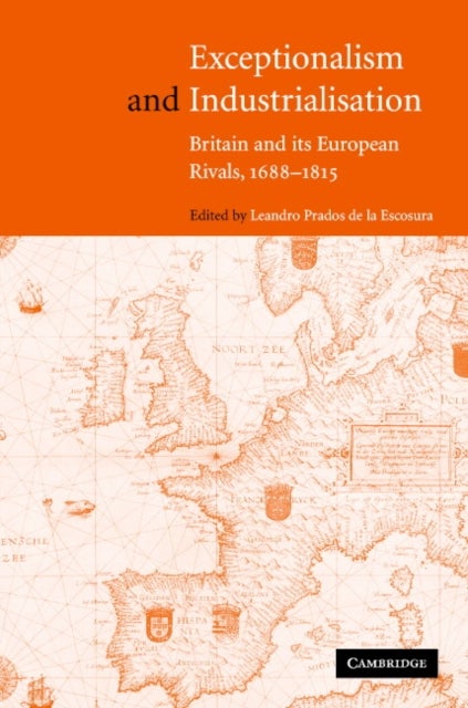 Exceptionalism and Industrialisation - Britain and its European Rivals, 1688–1815