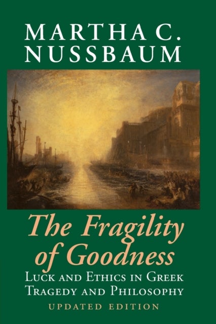 The Fragility of Goodness - Luck and Ethics in Greek Tragedy and Philosophy