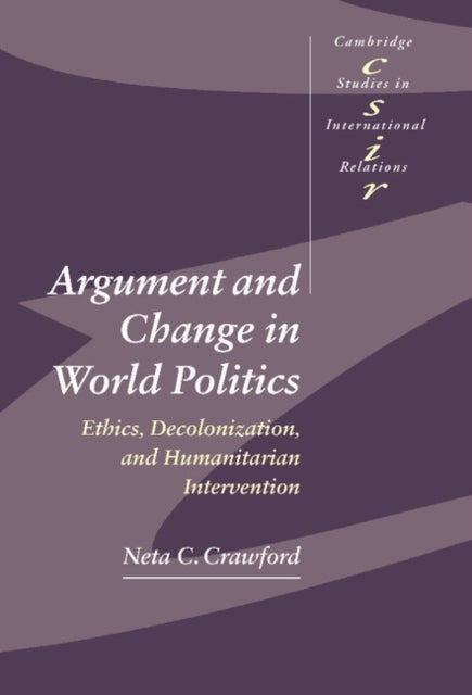 Argument and Change in World Politics - Ethics, Decolonization, and Humanitarian Intervention