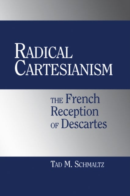 Radical Cartesianism - The French Reception of Descartes