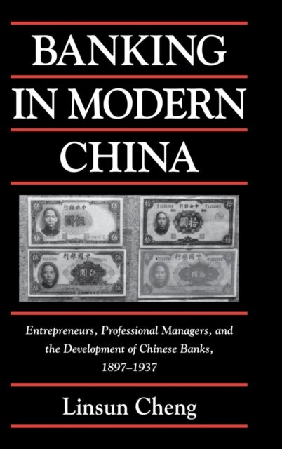 Banking in Modern China - Entrepreneurs, Professional Managers, and the Development of Chinese Banks, 1897–1937