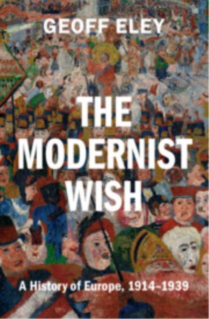 The Modernist Wish - A History of Europe, 1914-1939