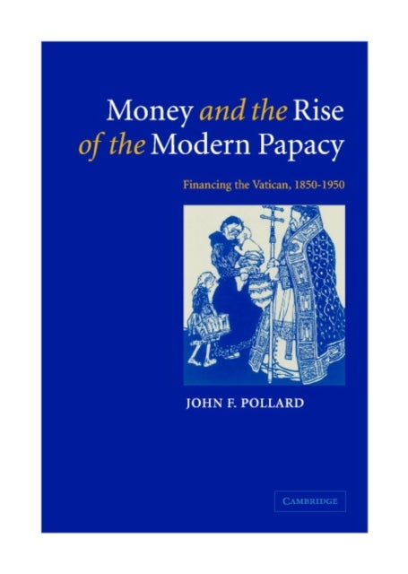 Money and the Rise of the Modern Papacy - Financing the Vatican, 1850–1950