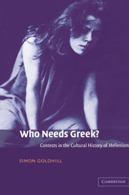 Who Needs Greek? - Contests in the Cultural History of Hellenism