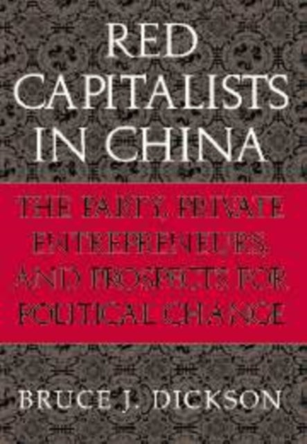Red Capitalists in China - The Party, Private Entrepreneurs, and Prospects for Political Change