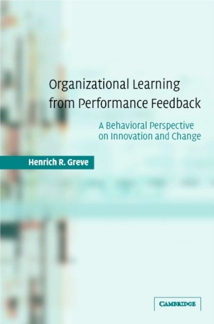 Organizational Learning from Performance Feedback - A Behavioral Perspective on Innovation and Change