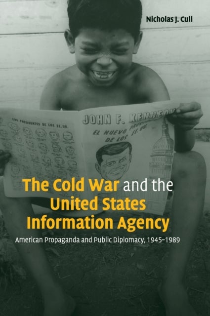 The Cold War and the United States Information Agency - American Propaganda and Public Diplomacy, 1945–1989