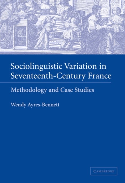 Sociolinguistic Variation in Seventeenth-Century France - Methodology and Case Studies