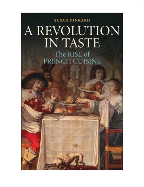 A Revolution in Taste - The Rise of French Cuisine, 1650–1800