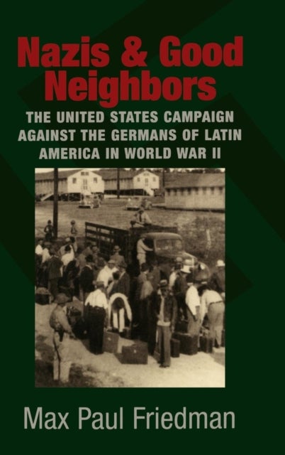 Nazis and Good Neighbors - The United States Campaign against the Germans of Latin America in World War II