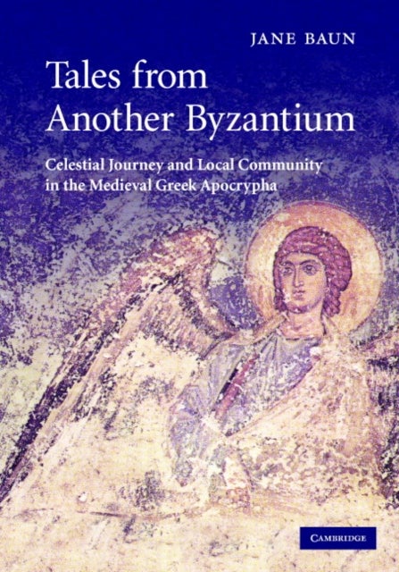 Tales from Another Byzantium - Celestial Journey and Local Community in the Medieval Greek Apocrypha