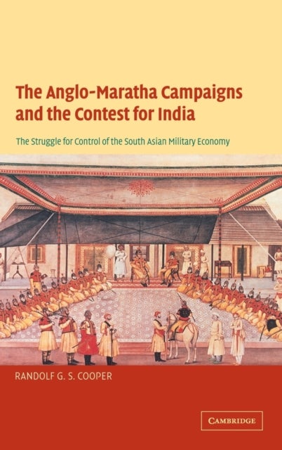The Anglo-Maratha Campaigns and the Contest for India - The Struggle for Control of the South Asian Military Economy