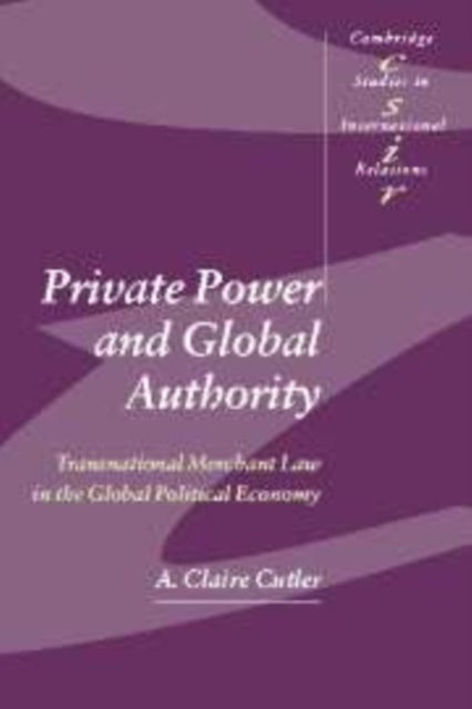 Private Power and Global Authority - Transnational Merchant Law in the Global Political Economy
