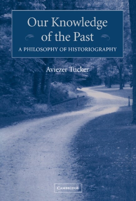 Our Knowledge of the Past - A Philosophy of Historiography