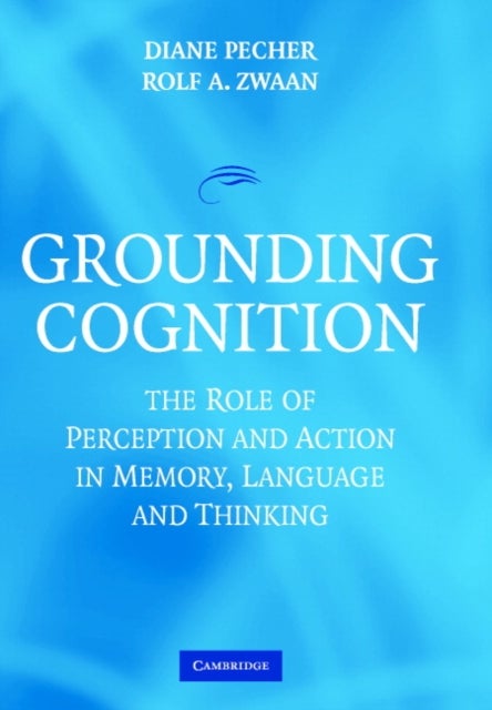 Grounding Cognition - The Role of Perception and Action in Memory, Language, and Thinking