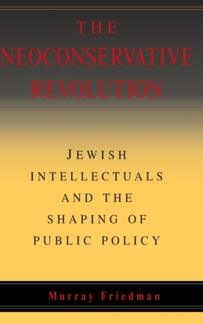 The Neoconservative Revolution - Jewish Intellectuals and the Shaping of Public Policy