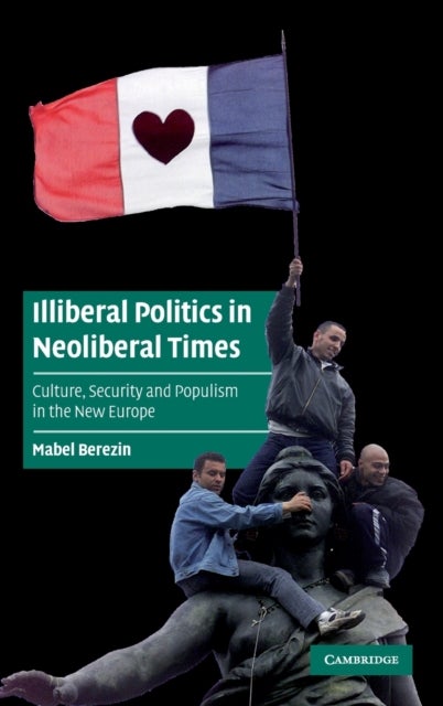 Illiberal Politics in Neoliberal Times - Culture, Security and Populism in the New Europe