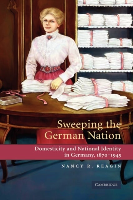 Sweeping the German Nation - Domesticity and National Identity in Germany, 1870-1945