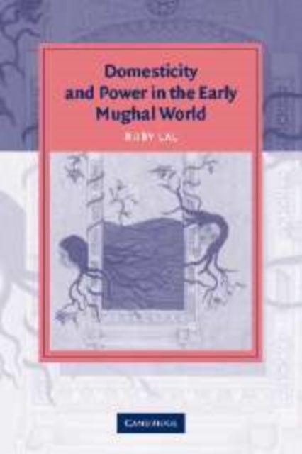 Domesticity and Power in the Early Mughal World