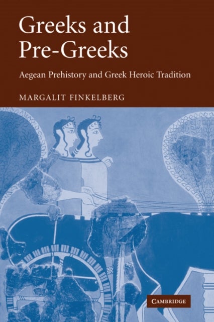 Greeks and Pre-Greeks - Aegean Prehistory and Greek Heroic Tradition