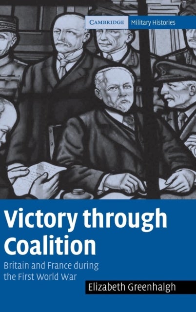 Victory through Coalition - Britain and France during the First World War