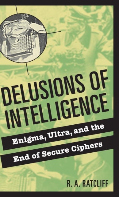 Delusions of Intelligence - Enigma, Ultra, and the End of Secure Ciphers