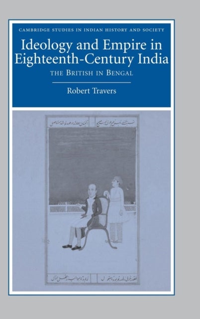 Ideology and Empire in Eighteenth-Century India - The British in Bengal
