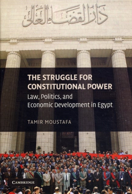 The Struggle for Constitutional Power - Law, Politics, and Economic Development in Egypt