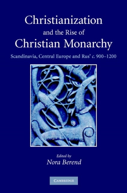 Christianization and the Rise of Christian Monarchy - Scandinavia, Central Europe and Rus' c.900–1200