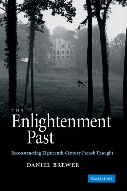 The Enlightenment Past - Reconstructing Eighteenth-Century French Thought