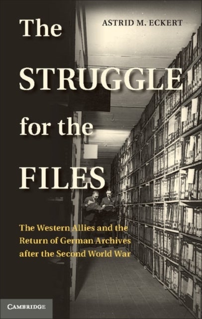 The Struggle for the Files - The Western Allies and the Return of German Archives after the Second World War