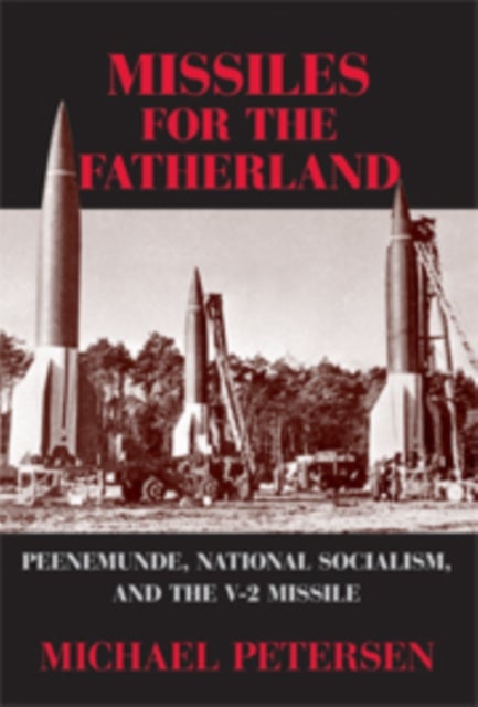 Missiles for the Fatherland - Peenemunde, National Socialism, and the V-2 Missile