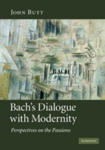 Bach's Dialogue with Modernity - Perspectives on the Passions