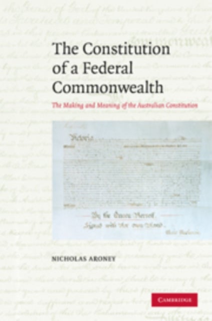 The Constitution of a Federal Commonwealth - The Making and Meaning of the Australian Constitution