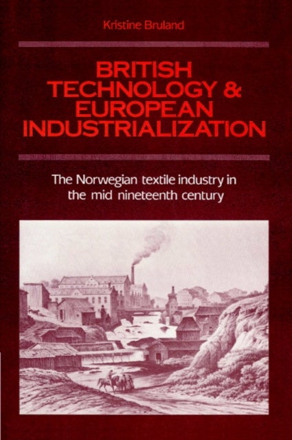 British Technology and European Industrialization - The Norwegian Textile Industry in the Mid-Nineteenth Century