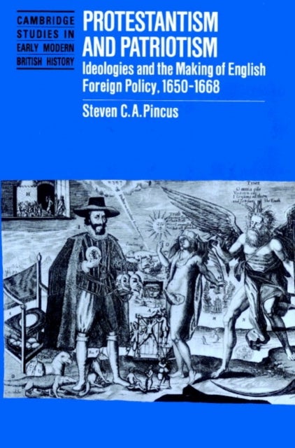 Protestantism and Patriotism - Ideologies and the Making of English Foreign Policy, 1650–1668