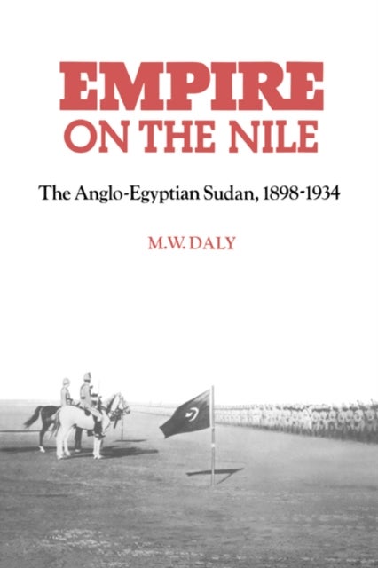 Empire on the Nile - The Anglo-Egyptian Sudan, 1898–1934