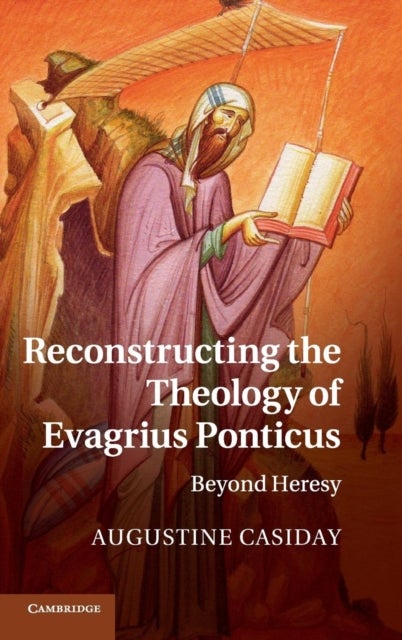 Reconstructing the Theology of Evagrius Ponticus - Beyond Heresy