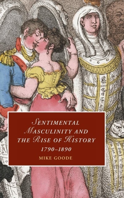 Sentimental Masculinity and the Rise of History, 1790–1890