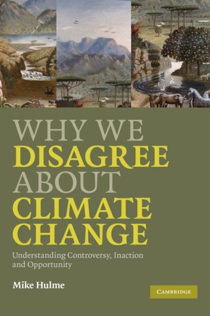 Why We Disagree about Climate Change - Understanding Controversy, Inaction and Opportunity