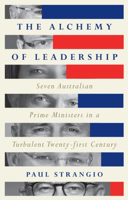 The Alchemy of Leadership - Seven Australian Prime Ministers in a Turbulent Twenty-First Century