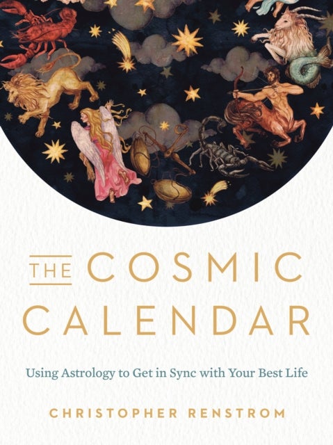 The Cosmic Calendar - Using Astrology to Get in Sync with Your Best Life