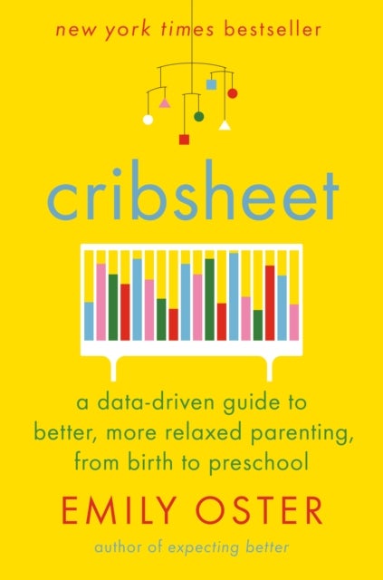 Cribsheet - A Data-Driven Guide to Better, More Relaxed Parenting, from Birth to Preschool